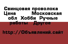 Свинцовая проволока › Цена ­ 280 - Московская обл. Хобби. Ручные работы » Другое   